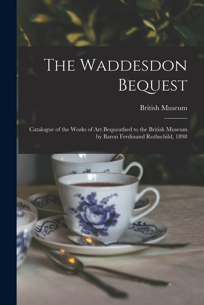 The Waddesdon Bequest: Catalogue of the Works of Art Bequeathed to the British Museum by Baron Ferdinand Rothschild, 1898