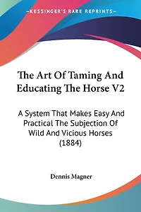 The Art Of Taming And Educating The Horse V2: A System That Makes Easy And Practical The Subjection Of Wild And Vicious Horses (1884)
