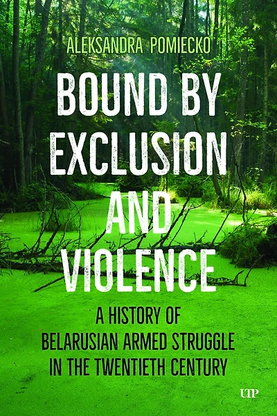 Bound by Exclusion and Violence: A History of Belarusian Armed Struggle the Twentieth Century