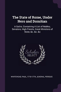 The State of Rome, Under Nero and Domitian: A Satire, Containing List Nobles, Senators, High Priests, Great Ministers State, &c. &c