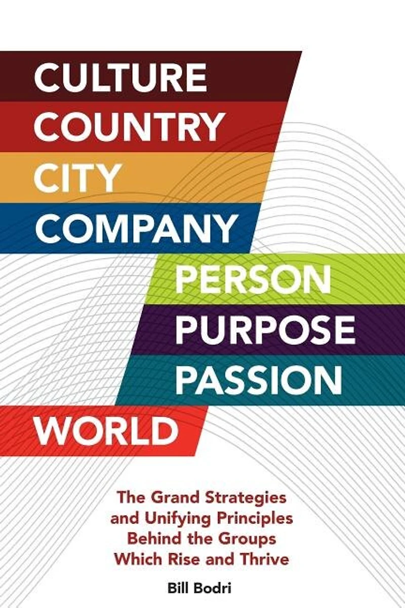 Culture, Country, City, Company, Person, Purpose, Passion, World: The Grand Strategies and Unifying Principles Behind the Groups Which Rise and Thrive