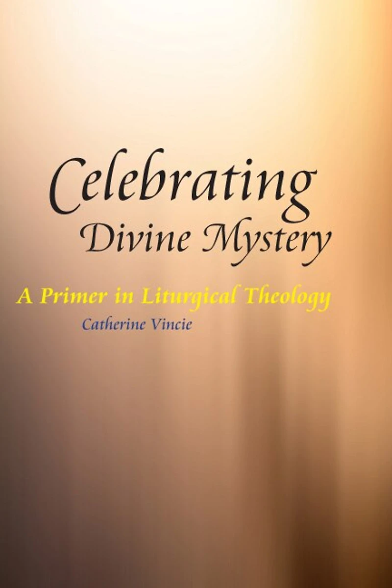 Celebrating Divine Mystery: A Primer Liturgical Theology