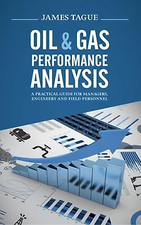 Oil & Gas Performance Analysis: A Practical Guide For Managers, Engineers And Field Personnel