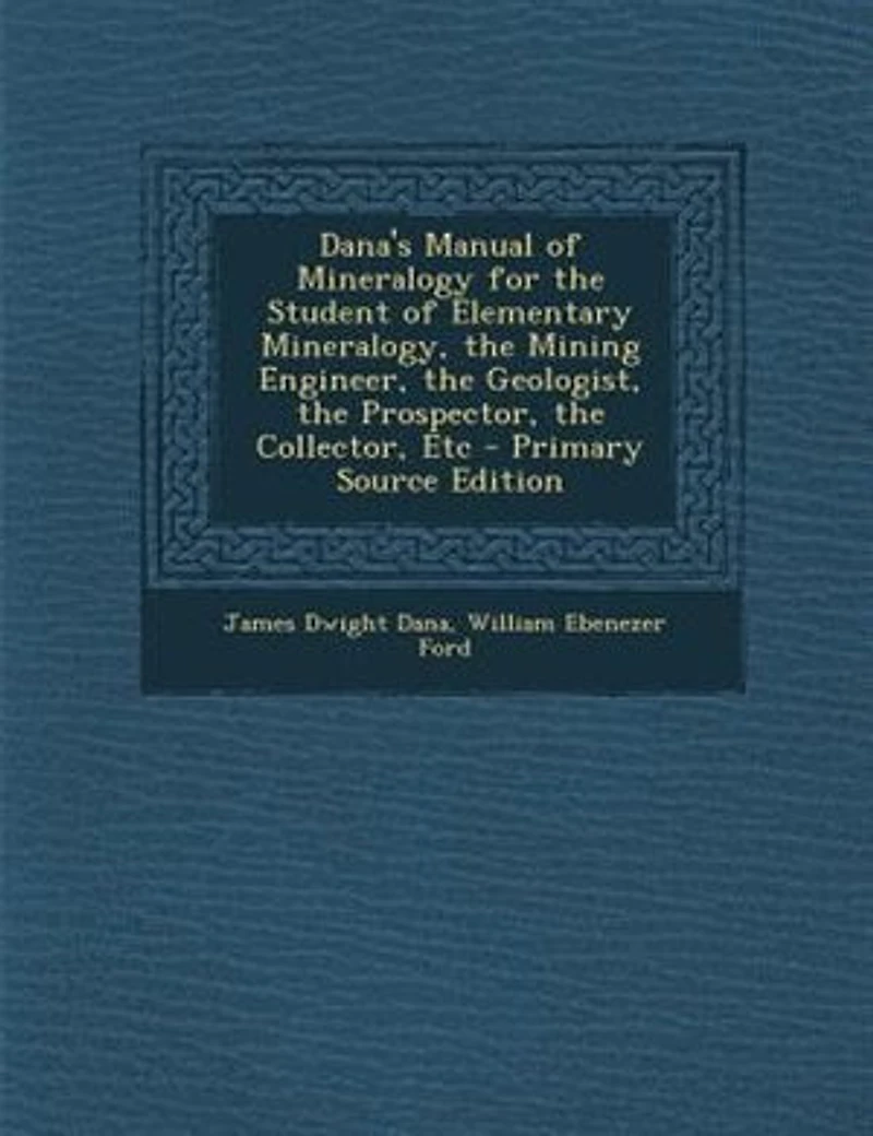 Dana's Manual of Mineralogy for the Student of Elementary Mineralogy, the Mining Engineer, the Geologist, the Prospector, the Collector, Etc