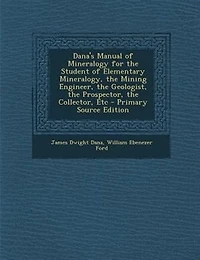 Dana's Manual of Mineralogy for the Student of Elementary Mineralogy, the Mining Engineer, the Geologist, the Prospector, the Collector, Etc