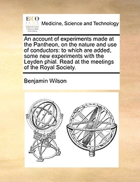 An Account of Experiments Made at the Pantheon, on Nature and use Conductors: To Which are Added, Some new With Leyden Phial. Read Meetings Royal Society