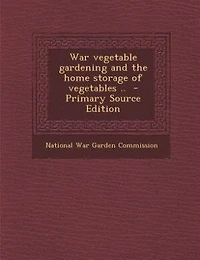 War Vegetable Gardening and the Home Storage of Vegetables ..