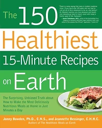 the 150 Healthiest 15-Minute Recipes on Earth: Surprising, Unbiased Truth about How to Make Most Deliciously Nutritious Meals at Home Just Minutes a Day