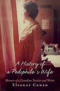 A History of a Pedophile's Wife: Memoir of a Canadian Teacher and Writer