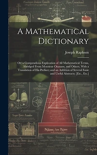 A Mathematical Dictionary: Or; a Compendious Explication of All Mathematical Terms, Abridged From Monsieur Ozanam, and Others. With a Translation of His Preface; and an Addition of Several Easie and Useful Abstracts; [Etc., Etc.]