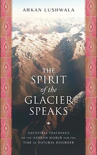 the Spirit of Glacier Speaks: Ancestral Teachings Andean World for Time Natural Disorder