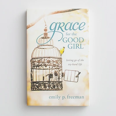 Grace for the Good Girl: Letting Go of the Try-Hard Life