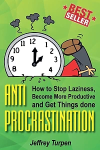 Anti-Procrastination: How to Stop Laziness, Become More Productive, and Get Things done
