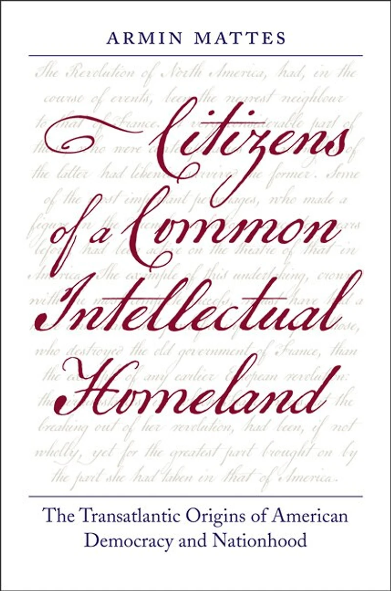 Citizens of a Common Intellectual Homeland: The Transatlantic Origins American Democracy and Nationhood