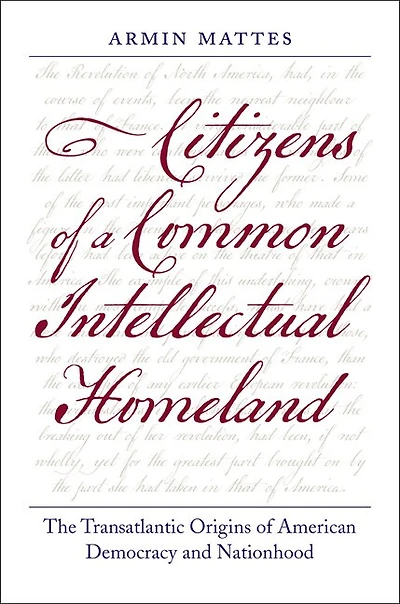 Citizens of a Common Intellectual Homeland: The Transatlantic Origins American Democracy and Nationhood