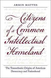 Citizens of a Common Intellectual Homeland: The Transatlantic Origins American Democracy and Nationhood