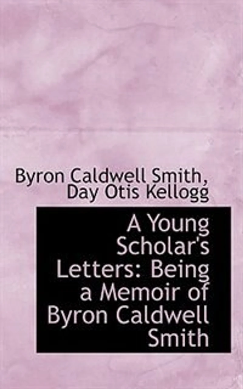 a Young Scholar's Letters: Being Memoir of Byron Caldwell Smith