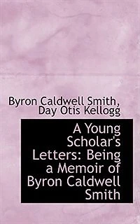 a Young Scholar's Letters: Being Memoir of Byron Caldwell Smith