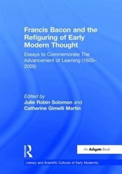 Francis Bacon And The Refiguring Of Early Modern Thought: Essays To Commemorate Advancement Learning (1605-2005)