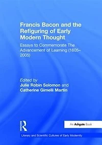Francis Bacon And The Refiguring Of Early Modern Thought: Essays To Commemorate Advancement Learning (1605-2005)