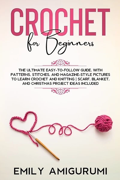 Crochet For Beginners: The Ultimate Easy-to-follow Guide, With Patterns, Stitches, And Magazine-style Pictures To Learn Cr