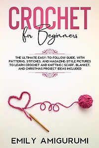 Crochet For Beginners: The Ultimate Easy-to-follow Guide, With Patterns, Stitches, And Magazine-style Pictures To Learn Cr