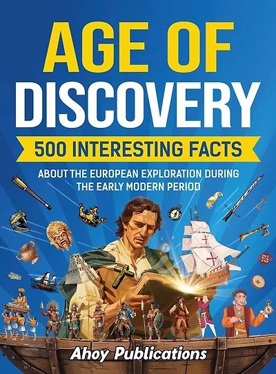 Age of Discovery: 500 Interesting Facts About the European Exploration During the Early Modern Period