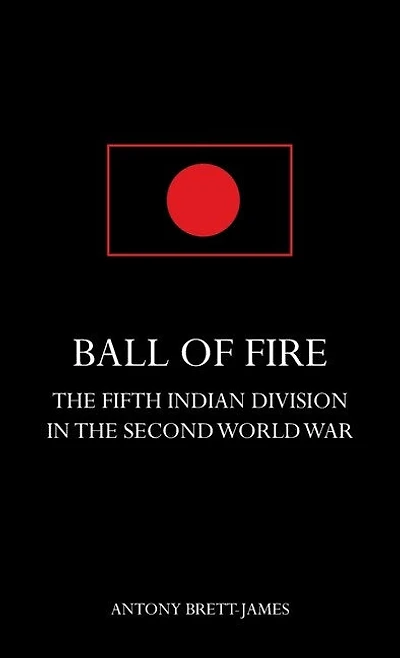 BALL OF FIREThe Fifth Indian Division in the Second World War.