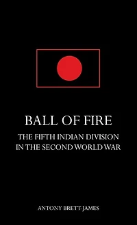 BALL OF FIREThe Fifth Indian Division in the Second World War.