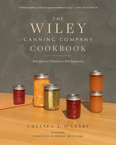 The Wiley Canning Company Cookbook: Recipes To Preserve The Seasons