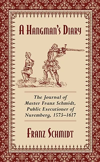 A Hangman's Diary: The Journal of Master Franz Schmidt, Public Executioner Nuremberg, 1573-1617