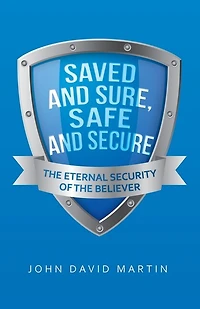 Saved and Sure, Safe Secure: the Eternal Security of Believer