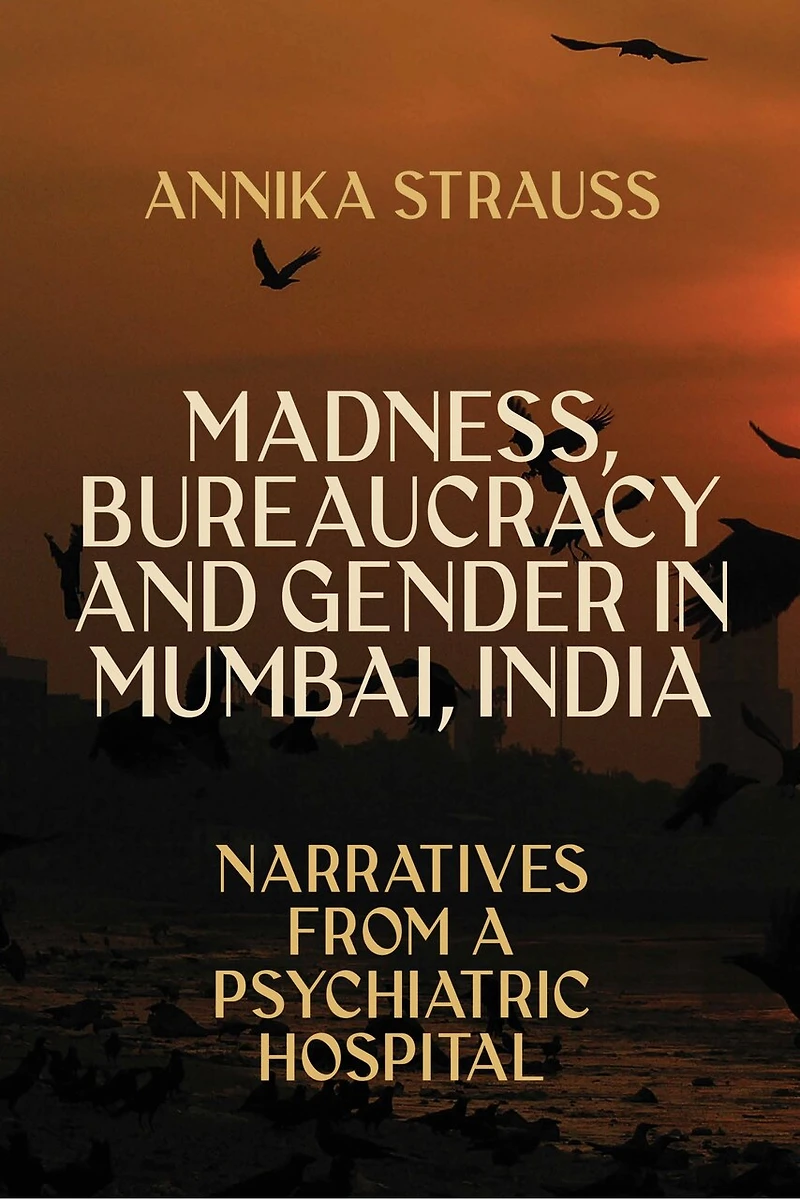 Madness, Bureaucracy and Gender Mumbai, India: Narratives from a Psychiatric Hospital
