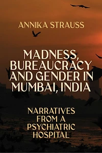 Madness, Bureaucracy and Gender Mumbai, India: Narratives from a Psychiatric Hospital