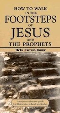 How to Walk in the Footsteps of Jesus and the Prophets: A Scripture Reference Guide for Biblical Sites in Israel and Jordan