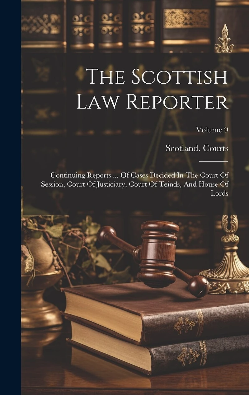 The Scottish Law Reporter: Continuing Reports ... Of Cases Decided In The Court Of Session, Court Of Justiciary, Court Of Teinds, And House Of Lords; Volume 9