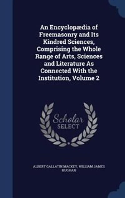 An Encyclopædia of Freemasonry and Its Kindred Sciences, Comprising the Whole Range of Arts, Sciences and Literature As Connected With the Institution, Volume 2