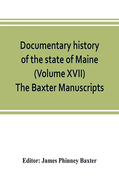 Documentary History Of The State Of Maine (volume Xvii) The Baxter Manuscripts