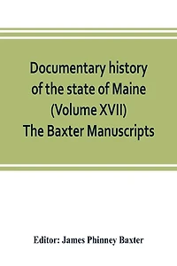 Documentary History Of The State Of Maine (volume Xvii) The Baxter Manuscripts