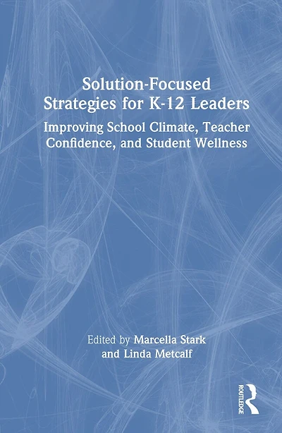 Solution-Focused Strategies for K-12 Leaders: Improving School Climate, Teacher Confidence, and Student Wellness