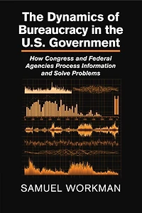 the Dynamics of Bureaucracy US Government: How Congress and Federal Agencies Process Information Solve Problems