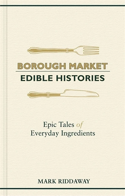 Borough Market: Edible Histories: Epic Tales Of Everyday Ingredients