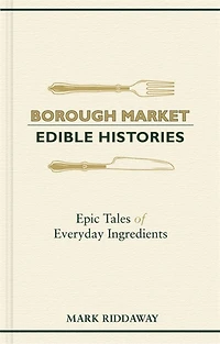 Borough Market: Edible Histories: Epic Tales Of Everyday Ingredients