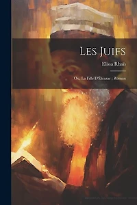 Les juifs: Ou, La fille d'Éléazar; roman