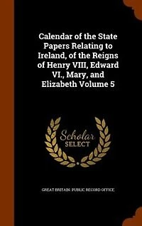 Calendar Of The State Papers Relating To Ireland, Reigns Henry Viii., Edward Vi., Mary, And Elizabeth: Preserved Paper Department H. M. Public Record Office, Volume 5