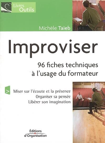 Improviser : 96 fiches techniques à l'usage des formateurs : miser sur l'écoute, organiser sa pensée, libérer son imagination: 96 fiches techniques à l'usage des formateurs