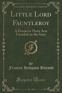 Little Lord Fauntleroy: A Drama Three Acts Founded On the Story of Same Name