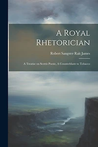 A Royal Rhetorician: A Treatise on Scottis Poesie