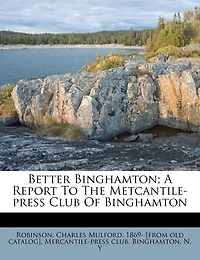 Better Binghamton; A Report To The Metcantile-press Club Of Binghamton