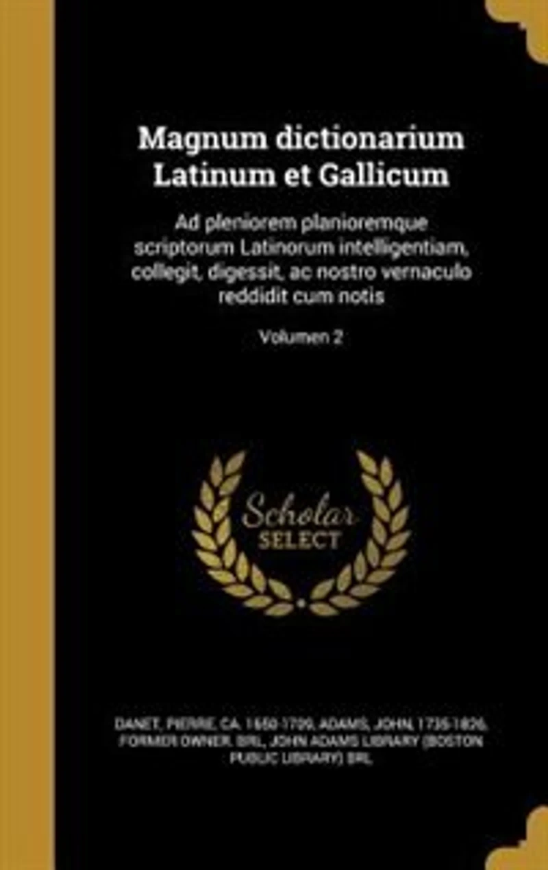 Magnum dictionarium Latinum et Gallicum: Ad pleniorem planioremque scriptorum Latinorum intelligentiam, collegit, digessit, ac nostro vernac